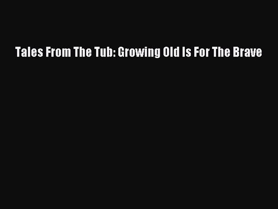 Read Tales From The Tub: Growing Old Is For The Brave Ebook Free