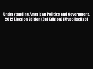Download Understanding American Politics and Government 2012 Election Edition (3rd Edition)