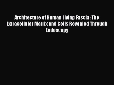 Read Architecture of Human Living Fascia: The Extracellular Matrix and Cells Revealed Through
