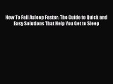Read How To Fall Asleep Faster: The Guide to Quick and Easy Solutions That Help You Get to