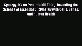 Download Synergy It's an Essential Oil Thing: Revealing the Science of Essential Oil Synergy