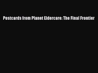 Read Postcards from Planet Eldercare: The Final Frontier Ebook Free