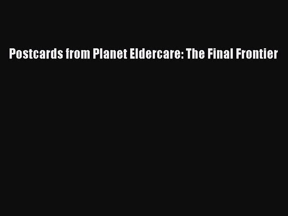 Read Postcards from Planet Eldercare: The Final Frontier Ebook Free
