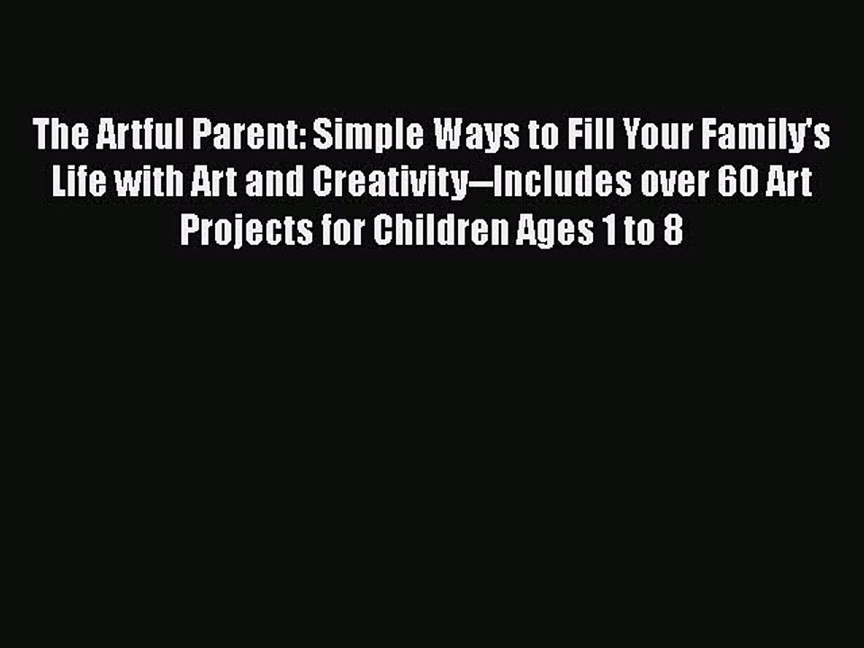 Download The Artful Parent: Simple Ways to Fill Your Family's Life with Art and Creativity--Includes
