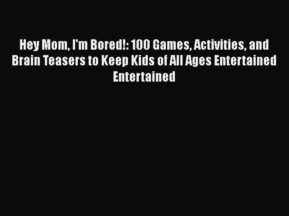 [PDF] Hey Mom I'm Bored!: 100 Games Activities and Brain Teasers to Keep Kids of All Ages Entertained