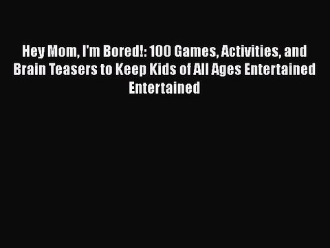[PDF] Hey Mom I'm Bored!: 100 Games Activities and Brain Teasers to Keep Kids of All Ages Entertained