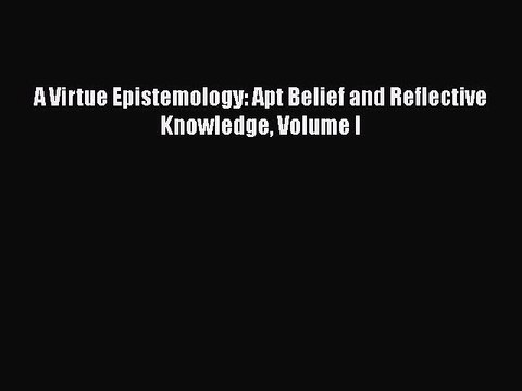 Download A Virtue Epistemology: Apt Belief and Reflective Knowledge Volume I Free Books