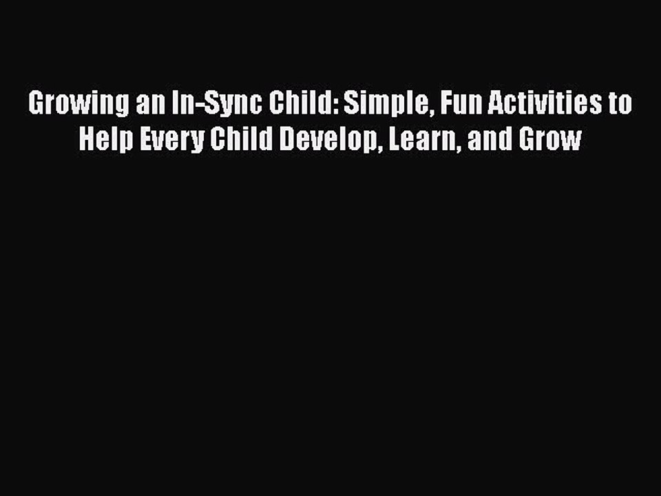 Read Growing an In-Sync Child: Simple Fun Activities to Help Every Child Develop Learn and