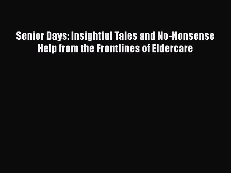 Read Senior Days: Insightful Tales and No-Nonsense Help from the Frontlines of Eldercare Ebook