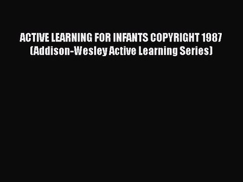 Download ACTIVE LEARNING FOR INFANTS COPYRIGHT 1987 (Addison-Wesley Active Learning Series)