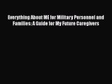 Read Everything About ME for Military Personnel and Families: A Guide for My Future Caregivers