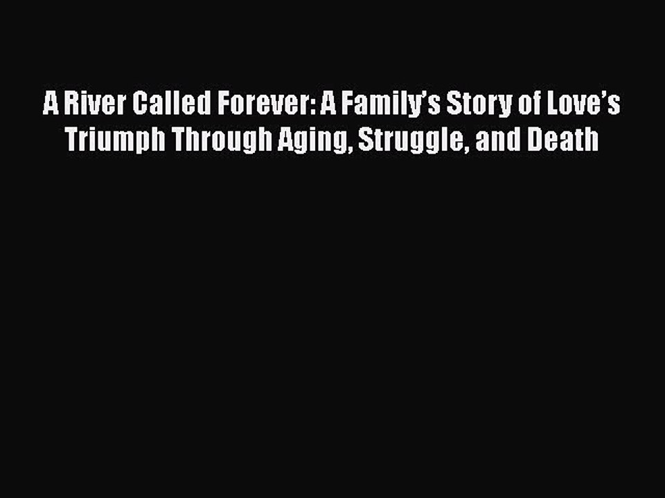 Read A River Called Forever: A Family’s Story of Love’s Triumph Through Aging Struggle and