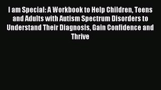 Read I am Special: A Workbook to Help Children Teens and Adults with Autism Spectrum Disorders