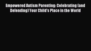 Read Empowered Autism Parenting: Celebrating (and Defending) Your Child's Place in the World