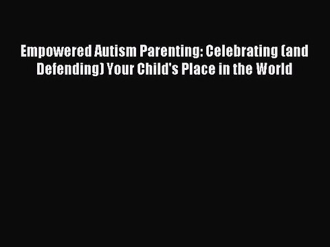 Read Empowered Autism Parenting: Celebrating (and Defending) Your Child's Place in the World