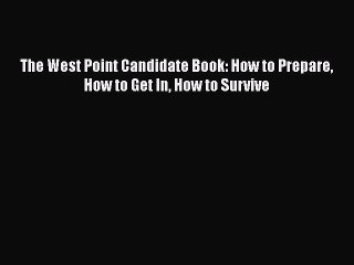 PDF The West Point Candidate Book: How to Prepare How to Get In How to Survive  EBook
