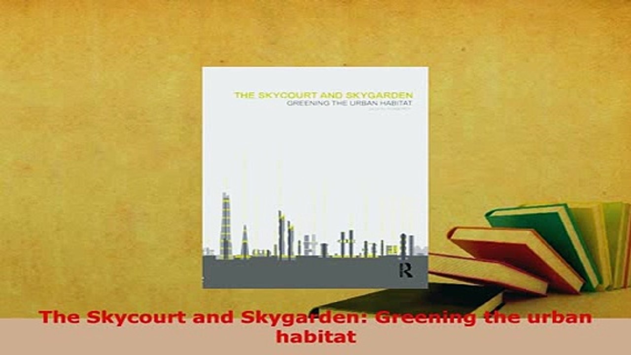 Download  The Skycourt and Skygarden Greening the urban habitat Read Online