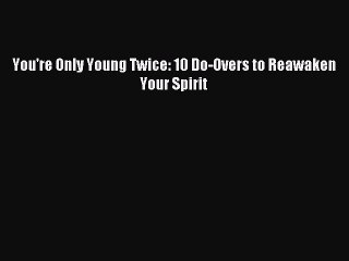 Read You're Only Young Twice: 10 Do-Overs to Reawaken Your Spirit PDF Online