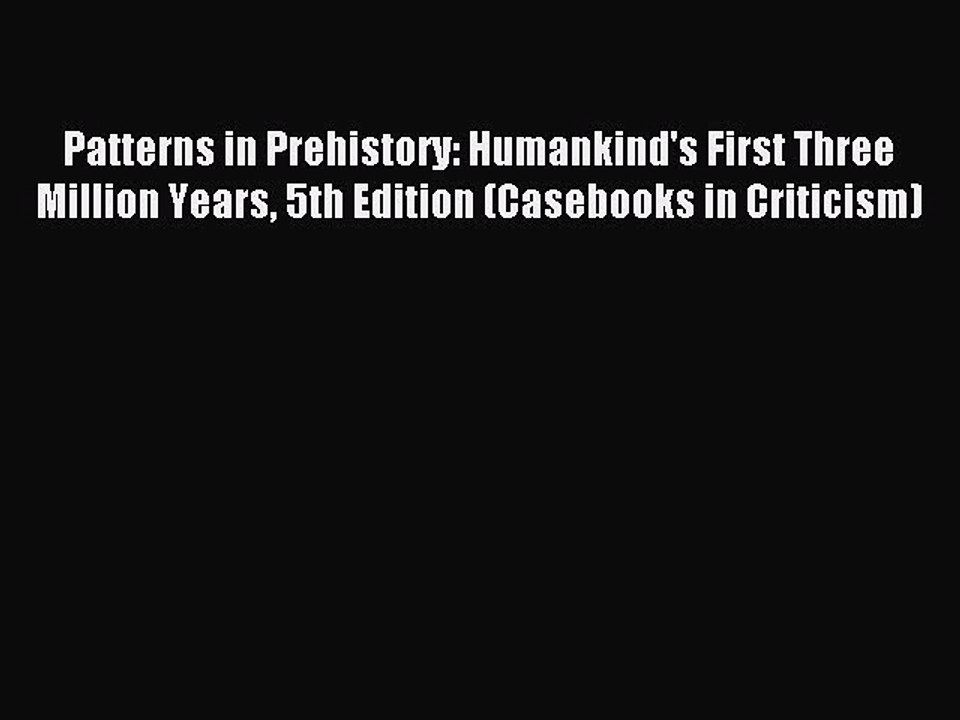 Read Patterns in Prehistory: Humankind's First Three Million Years 5th Edition (Casebooks in