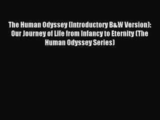 Read The Human Odyssey (Introductory B&W Version): Our Journey of Life from Infancy to Eternity