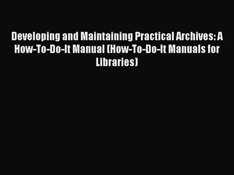 Read Developing and Maintaining Practical Archives: A How-To-Do-It Manual (How-To-Do-It Manuals