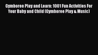 Read Gymboree Play and Learn: 1001 Fun Activities For Your Baby and Child (Gymboree Play &