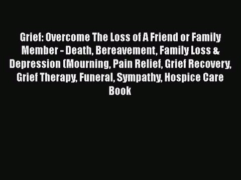 Download Grief: Overcome The Loss of A Friend or Family Member - Death Bereavement Family Loss