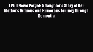 Read I Will Never Forget: A Daughter's Story of Her Mother's Arduous and Humorous Journey through