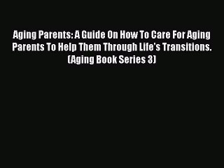 Read Aging Parents: A Guide On How To Care For Aging Parents To Help Them Through Life's Transitions.