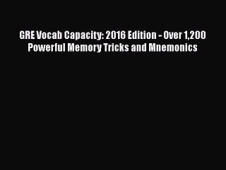 Download GRE Vocab Capacity: 2016 Edition - Over 1200 Powerful Memory Tricks and Mnemonics