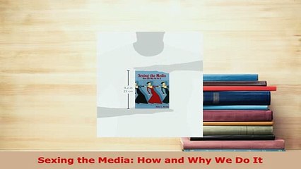 Download  Sexing the Media How and Why We Do It PDF Book Free