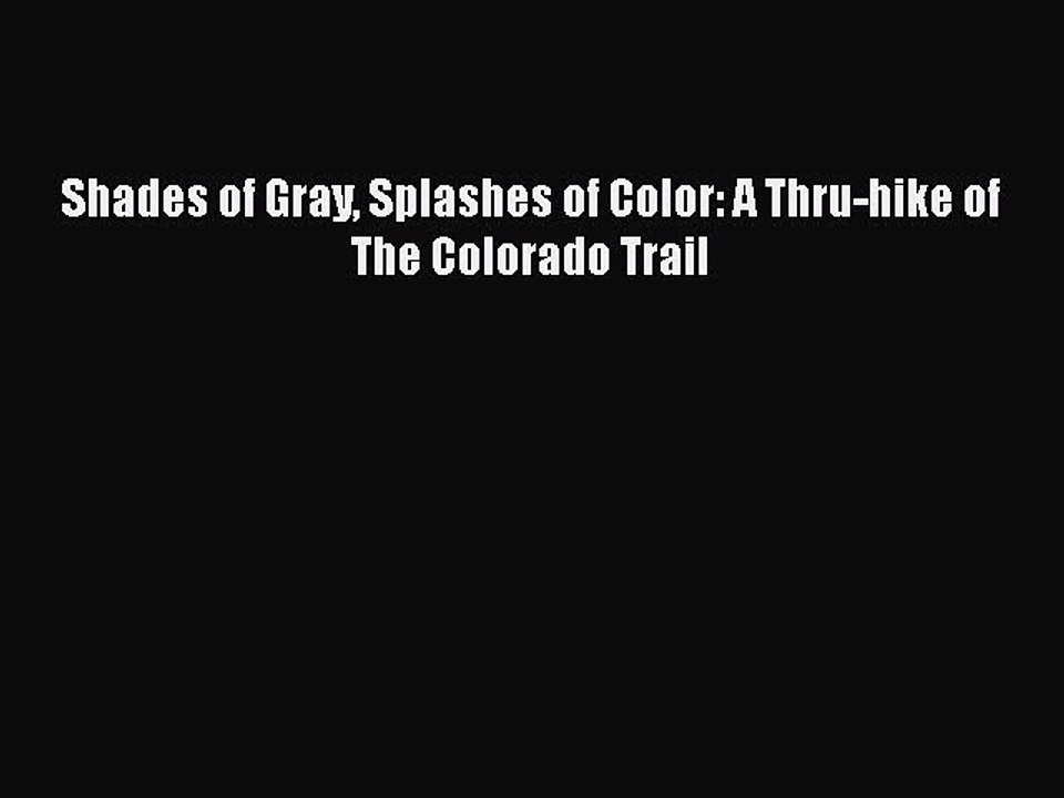 [PDF] Shades of Gray Splashes of Color: A Thru-hike of The Colorado Trail [Download] Online