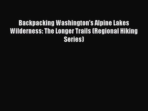 [PDF] Backpacking Washington's Alpine Lakes Wilderness: The Longer Trails (Regional Hiking