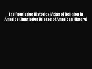 [PDF] The Routledge Historical Atlas of Religion in America (Routledge Atlases of American