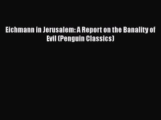 Download Eichmann in Jerusalem: A Report on the Banality of Evil (Penguin Classics)  Read Online