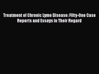 Download Treatment of Chronic Lyme Disease: Fifty-One Case Reports and Essays in Their Regard