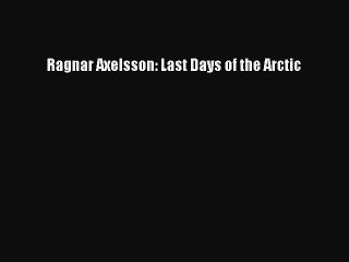 Read Ragnar Axelsson: Last Days of the Arctic Ebook Free
