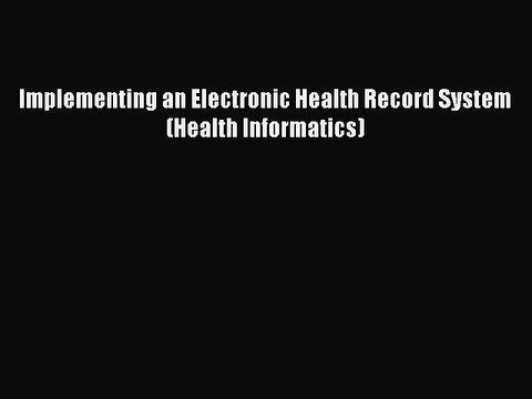 Download Implementing an Electronic Health Record System (Health Informatics) EBook