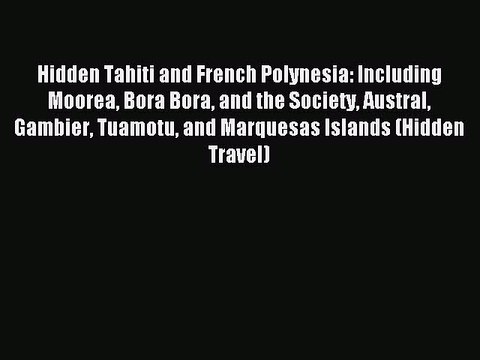 Read Hidden Tahiti and French Polynesia: Including Moorea Bora Bora and the Society Austral