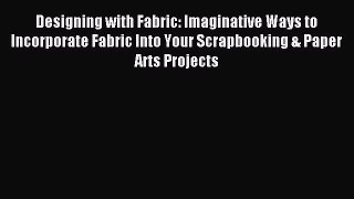 Read Designing with Fabric: Imaginative Ways to Incorporate Fabric Into Your Scrapbooking &