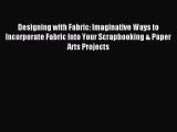 Read Designing with Fabric: Imaginative Ways to Incorporate Fabric Into Your Scrapbooking &