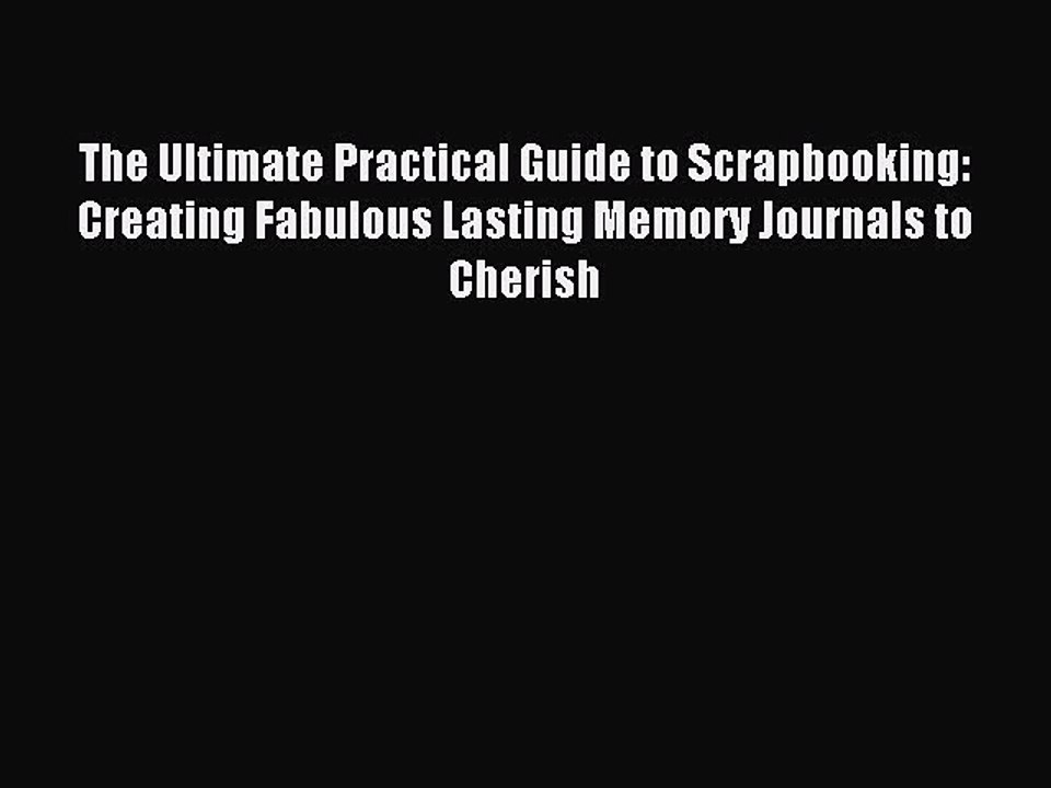 Read The Ultimate Practical Guide to Scrapbooking: Creating Fabulous Lasting Memory Journals