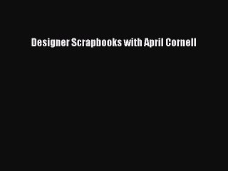 Read Designer Scrapbooks with April Cornell PDF Online