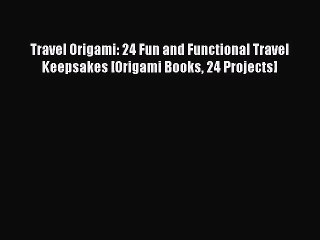 Read Travel Origami: 24 Fun and Functional Travel Keepsakes [Origami Books 24 Projects] Ebook