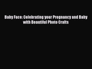 Download Baby Face: Celebrating your Pregnancy and Baby with Beautiful Photo Crafts Ebook Online