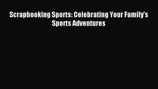 Read Scrapbooking Sports: Celebrating Your Family's Sports Adventures Ebook Free