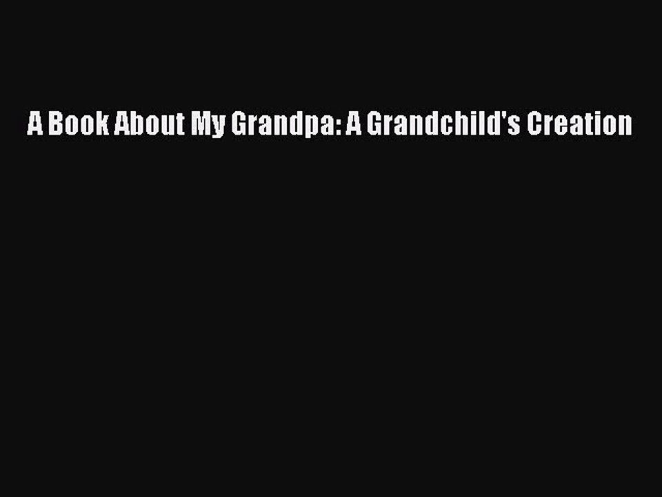 Read A Book About My Grandpa: A Grandchild's Creation PDF Online