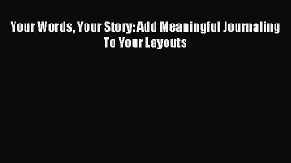 Download Your Words Your Story: Add Meaningful Journaling To Your Layouts PDF Online