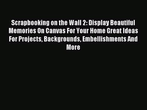 Read Scrapbooking on the Wall 2: Display Beautiful Memories On Canvas For Your Home Great Ideas