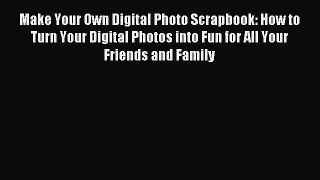 Read Make Your Own Digital Photo Scrapbook: How to Turn Your Digital Photos into Fun for All